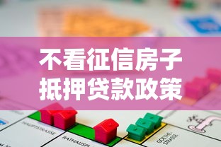 不看征信房子抵押贷款政策出台！最新解读+适合人群分析（这些细节要注意）