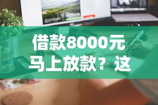 借款8000元马上放款？这5个平台审核快、到账稳！