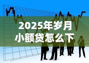 2025年岁月小额贷怎么下载？看看这五个贷款平台贷款