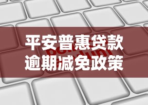 平安普惠贷款逾期减免政策解析：如何申请才划算？