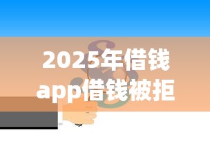 2025年借钱app借钱被拒？分享五个黑户口子找不到下载