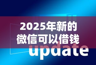 2025年新的微信可以借钱吗知乎，整合五个贷款软件