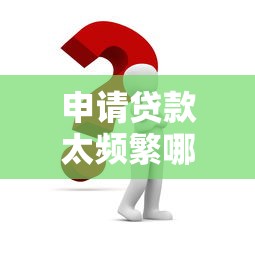 申请贷款太频繁哪里好贷款应急？试试这几个渠道！