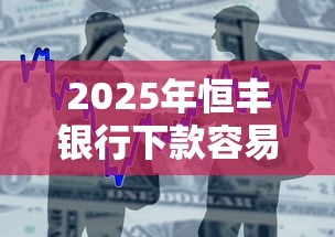 2025年恒丰银行下款容易吗：整合五个平台借钱不看征信好下款的