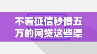 不看征信秒借五万的网贷这些渠道你知道吗？快速到账技巧解析