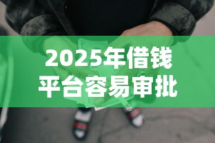 2025年借钱平台容易审批，试试这5个黑户也能借款的网贷平台
