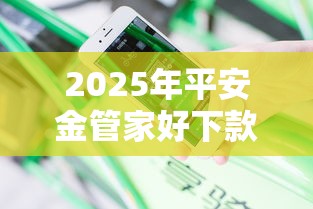 2025年平安金管家好下款吗？分享5个摆脱欠款束缚贷款新软件