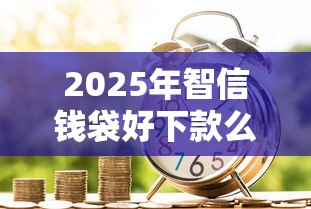 2025年智信钱袋好下款么？罗列5个黑户借1000借款平台能放款