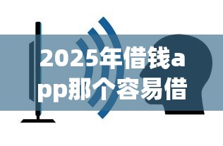 2025年借钱app那个容易借钱？看看这五个什么贷款平台利息最低