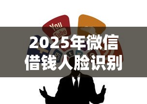 2025年微信借钱人脸识别吗：整合五个高额贷款平台