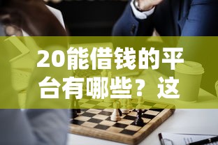 20能借钱的平台有哪些？这几个正规渠道值得考虑