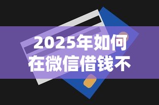 2025年如何在微信借钱不用利息？公布5个急用钱无视一切必下款的口子