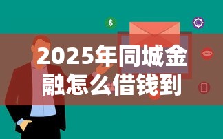 2025年同城金融怎么借钱到微信？看看这五个企业贷款平台