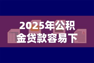 2025年公积金贷款容易下款吗：推荐五个好借的贷款平台
