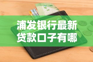 浦发银行最新贷款口子有哪些？3类产品灵活申请条件解析