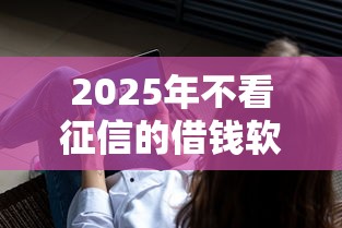 2025年不看征信的借钱软件有哪些？试试这5个借钱不看征信不查负债的平台