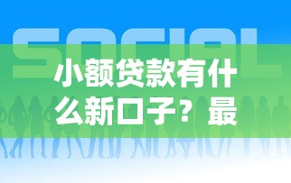 小额贷款有什么新口子？最新5个靠谱平台实测对比