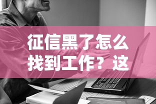 征信黑了怎么找到工作？这些技巧帮你解决难题！