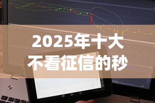 2025年十大不看征信的秒批贷款APP，梳理5个无视黑白必下款的网贷app