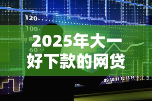 2025年大一好下款的网贷，整合5个借钱靠谱平台
