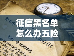 征信黑名单怎么办五险？手把手教你参保技巧