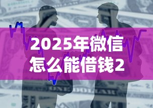 2025年微信怎么能借钱200：整合5个小型贷款平台