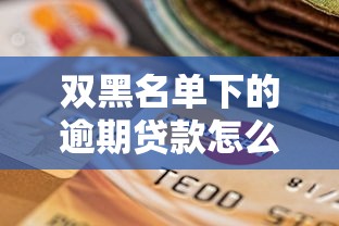 双黑名单下的逾期贷款怎么处理？3个方法教你化解危机