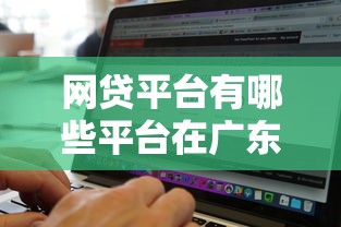 网贷平台有哪些平台在广东的？8家正规平台实测盘点