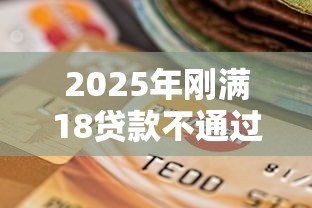 2025年刚满18贷款不通过？推荐5个黑户呆账逾期能下的口子