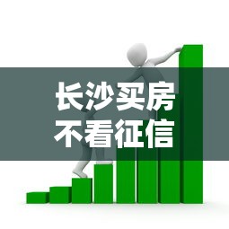 长沙买房不看征信吗现在？最新政策深度剖析