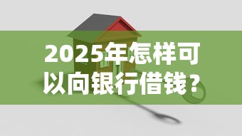 2025年怎样可以向银行借钱？分享5个哪家贷款平台容易通过