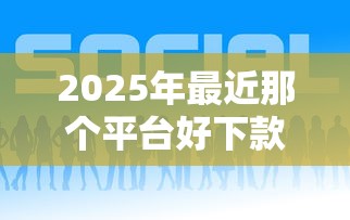 2025年最近那个平台好下款，公布五个大额度贷款平台