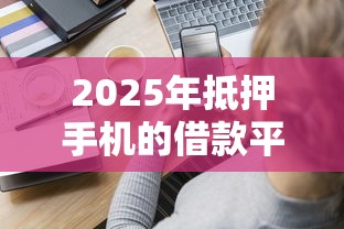 2025年抵押手机的借款平台有哪些：分享5个能下款的平台