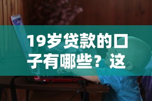 19岁贷款的口子有哪些？这几个正规渠道可尝试