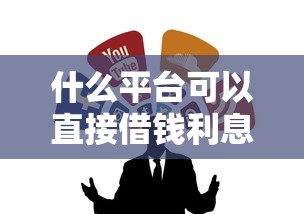什么平台可以直接借钱利息低？试试这几个靠谱渠道