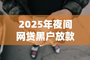 2025年夜间网贷黑户放款口子？公布5个杭银消金是什么贷款平台