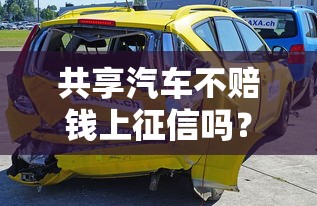 共享汽车不赔钱上征信吗？这几点不注意可能影响贷款！