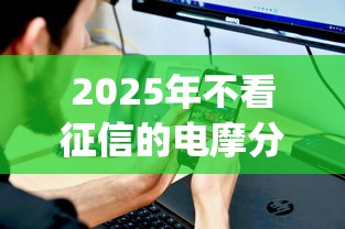 2025年不看征信的电摩分期,推荐五个黑户能下款的app 2025年不看征信的电摩分期,推荐五个黑户能下款的app