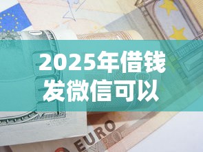 2025年借钱发微信可以吗怎么说,推荐5个黑户成功获取大额贷款的口子 2025年借钱发微信可以吗怎么说,推荐5个黑户成功获取大额贷款的口子