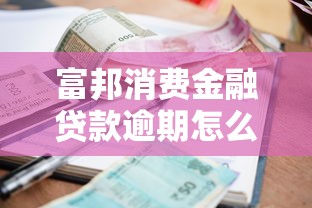 富邦消费金融贷款逾期怎么还款？三步解决+避坑指南