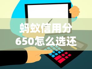 蚂蚁信用分650怎么选还款方式？这几点要注意！