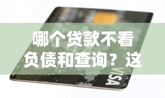 哪个贷款不看负债和查询？这几种低门槛方案值得试试