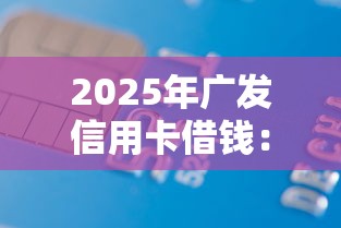 2025年广发信用卡借钱：梳理5个黑户平台能借款