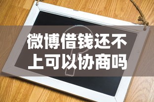微博借钱还不上可以协商吗？这3个办法或许能帮你解围