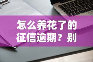 怎么养花了的征信逾期？别慌！这样做还能申请低息贷款