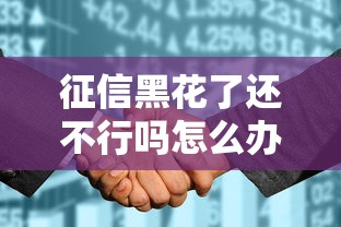 征信黑花了还不行吗怎么办？这5招帮你快速恢复信用还能申请贷款
