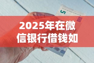 2025年在微信银行借钱如何还款？罗列五个秒批通过的网贷软件