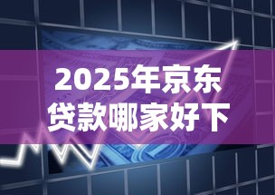 2025年京东贷款哪家好下款快点，推荐5个和信用飞一样好下款的口子