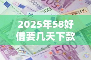 2025年58好借要几天下款:看看这五个利息低的正规贷款平台 2025年58好借要几天下款:看看这五个利息低的正规贷款平台