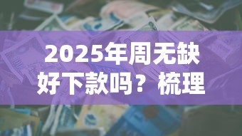 2025年周无缺好下款吗？梳理五个1000至5000的小额贷款平台